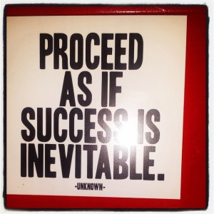 proceed as if success is inevitable